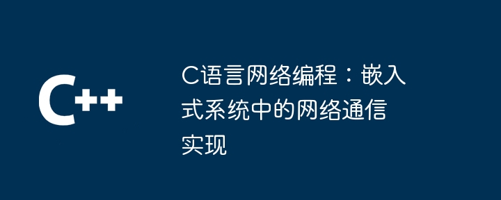 C语言网络编程：嵌入式系统中的网络通信实现