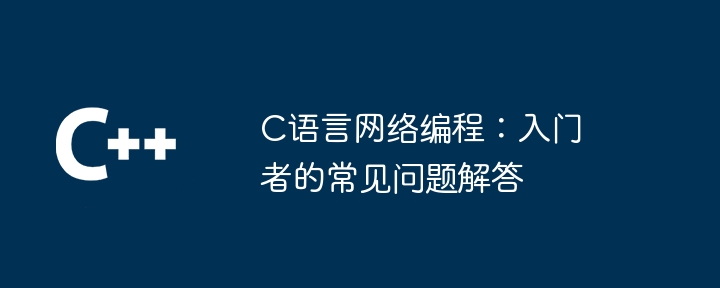 C语言网络编程：入门者的常见问题解答