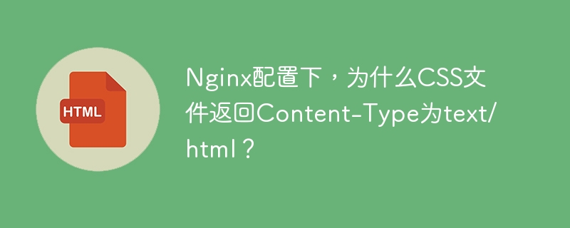 Nginx配置下，为什么CSS文件返回Content-Type为text/html？ 
