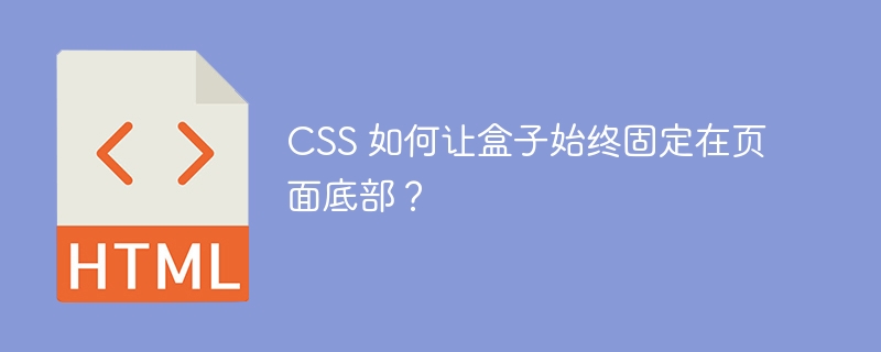 CSS 如何让盒子始终固定在页面底部？ 
