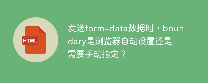 浏览器发送 form-data 数据时，是否会自动添加 boundary？ 
