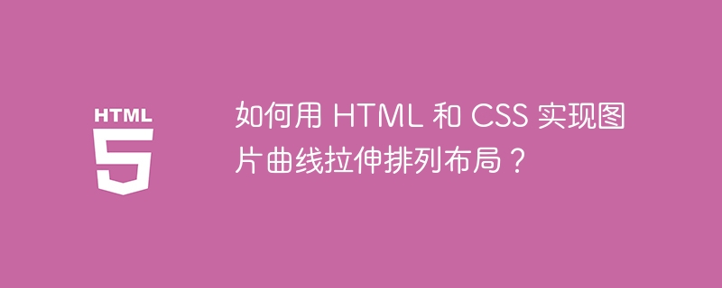 如何用 HTML 和 CSS 实现图片曲线拉伸排列布局？ 
