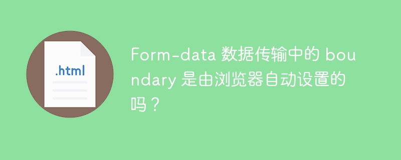 发送 Form-Data 数据时，浏览器是否自动设置 Boundary？ 
