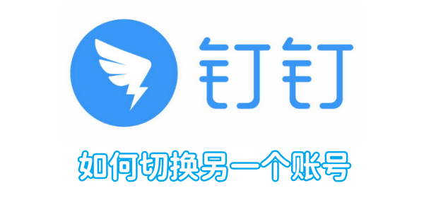 钉钉如何切换另一个账号 钉钉切换另一个账号方法（账号.切换.方法.....）