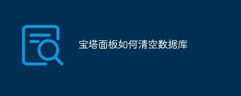 宝塔面板如何清空数据库(宝塔,清空,面板,数据库....)