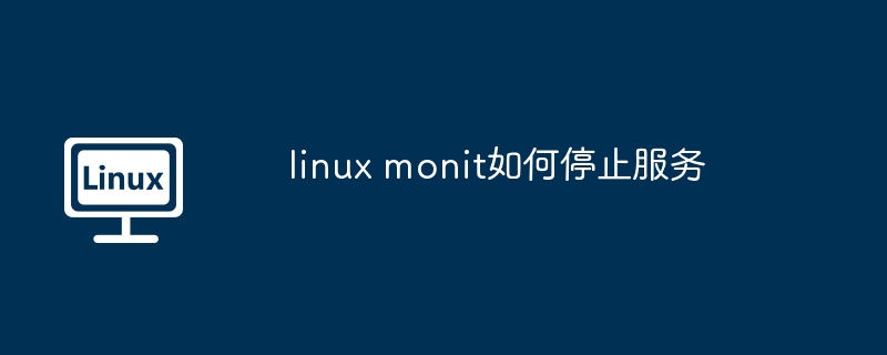 linux monit如何停止服务