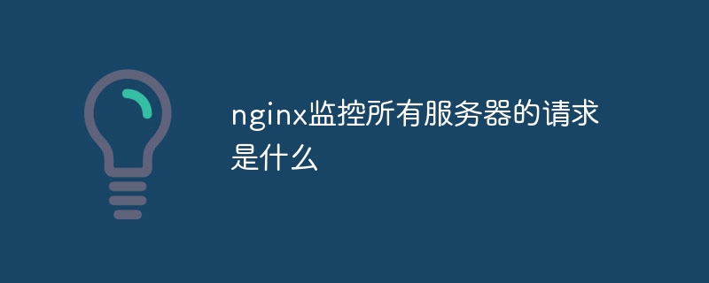 nginx监控所有服务器的请求是什么