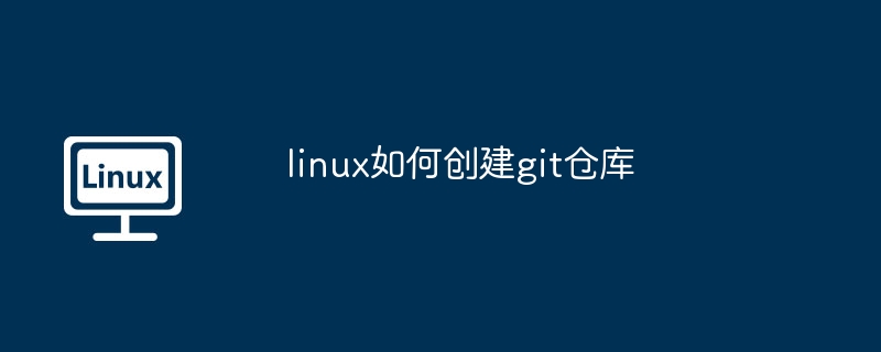 linux如何创建git仓库（仓库.创建.linux.git...........）