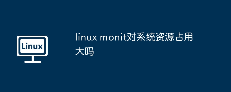 linux monit对系统资源占用大吗（占用.系统资源.linux.monit...........）