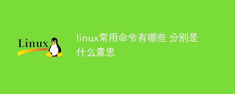 linux常用命令有哪些 分别是什么意思(常用命令,有哪些,linux....)