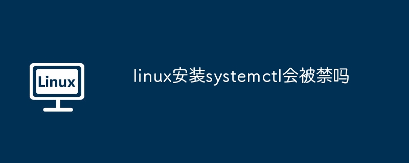 linux安装systemctl会被禁吗