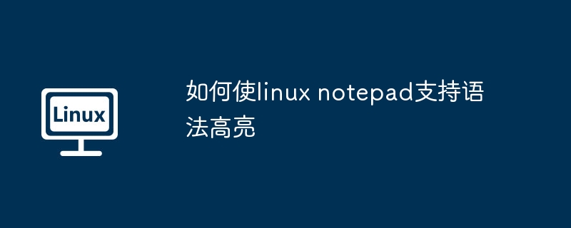 如何使linux notepad支持语法高亮（语法.支持.linux.notepad.高亮...........）