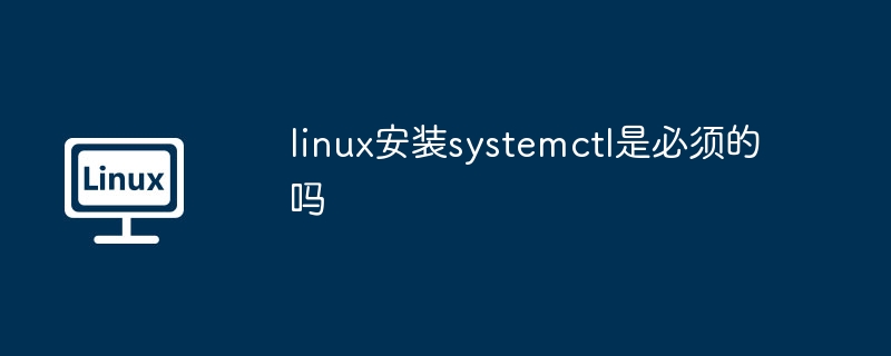 linux安装systemctl是必须的吗（安装.linux.systemctl...........）