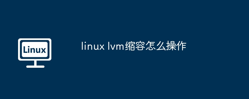 linux lvm缩容怎么操作（操作.linux.lvm...........）