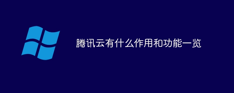 腾讯云有什么作用和功能一览(有什么,腾讯,作用,功能....)