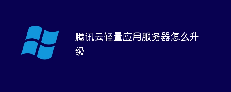 腾讯云轻量应用服务器怎么升级(腾讯,升级,服务器,云轻量....)