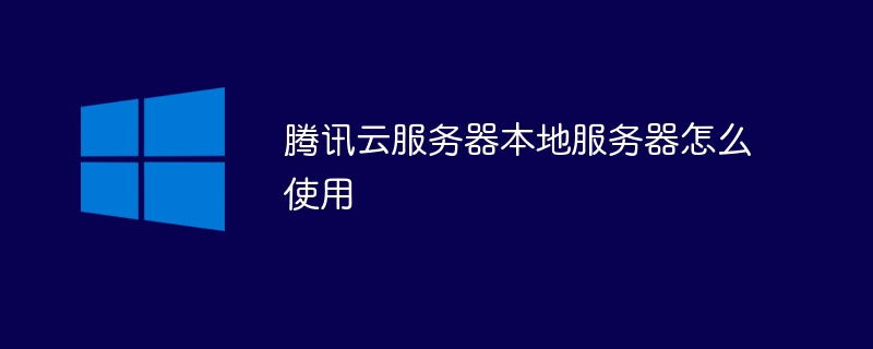 腾讯云服务器本地服务器怎么使用