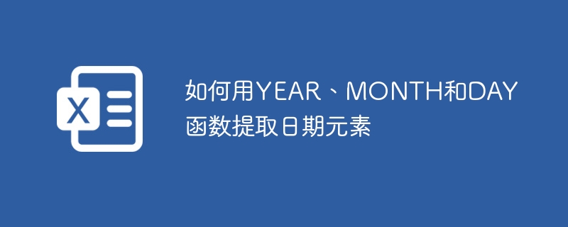 如何用YEAR、MONTH和DAY函数提取日期元素（如何用.提取.函数.元素.日期.....）