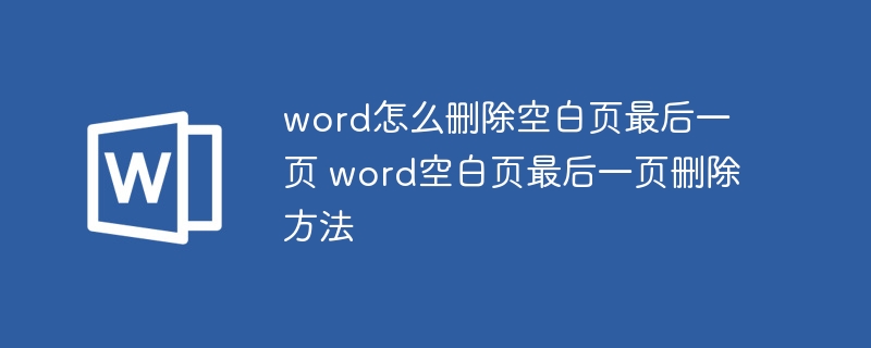 word怎么删除空白页最后一页 word空白页最后一页删除方法