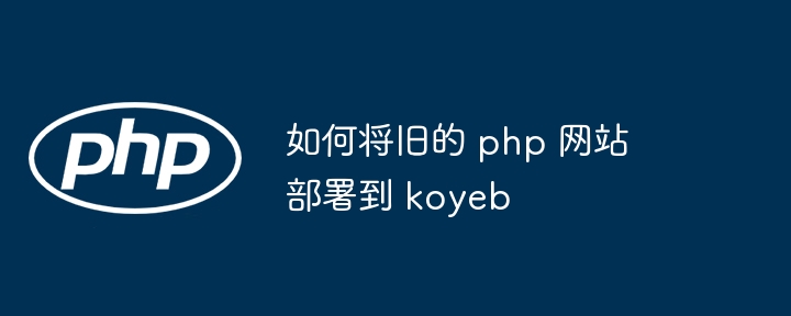 如何将旧的 php 网站部署到 koyeb