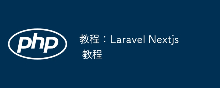 教程：Laravel Nextjs 教程（教程.Laravel.Nextjs...）