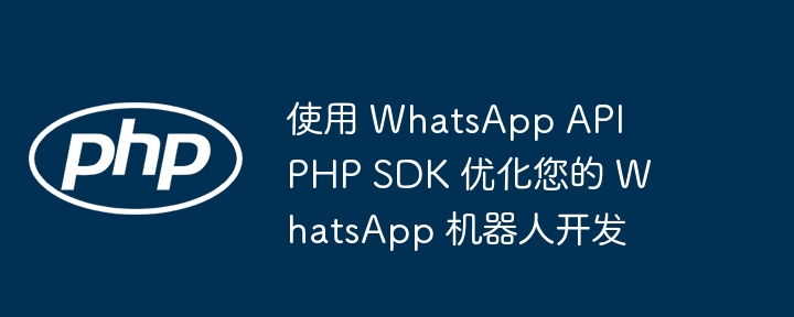 使用 WhatsApp API PHP SDK 优化您的 WhatsApp 机器人开发（您的.机器人.优化.开发.API...）