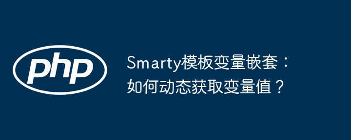 Smarty模板变量嵌套：如何动态获取变量值？（嵌套.变量.获取.模板.动态...）