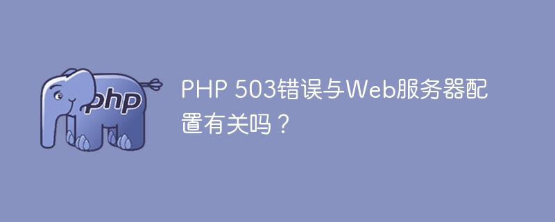 PHP 503错误与Web服务器配置有关吗？