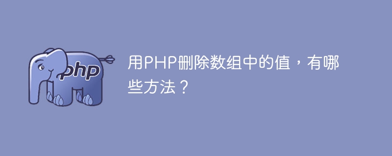 用PHP删除数组中的值，有哪些方法？