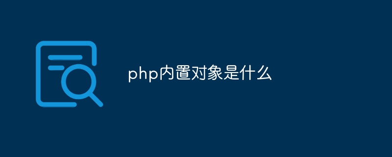 php内置对象是什么（对象.php...）