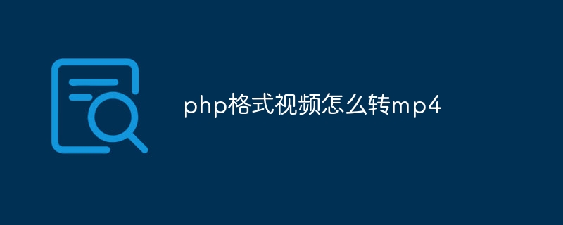 php格式视频怎么转mp4（格式.视频.php.mp4...）