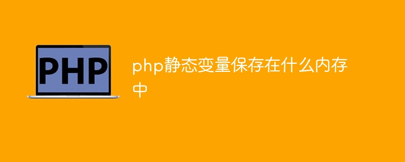 php静态变量保存在什么内存中（变量.静态.内存.php...）