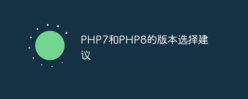 PHP7和PHP8的版本选择建议（版本.建议.选择.PHP7.PHP8...）