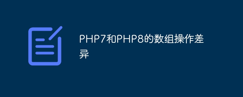 PHP7和PHP8的数组操作差异（数组.差异.操作.PHP7.PHP8...）