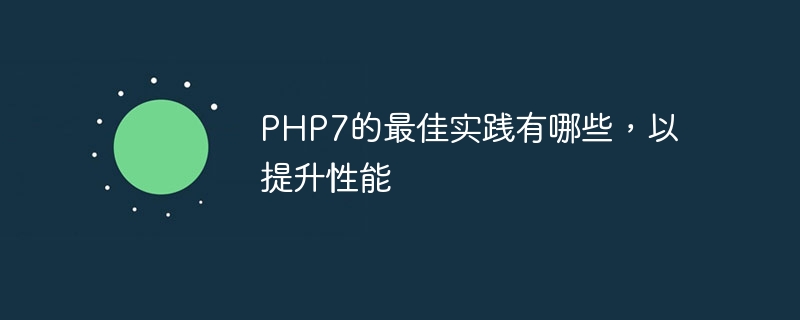 PHP7的最佳实践有哪些，以提升性能（实践.提升.性能.有哪些.PHP7...）