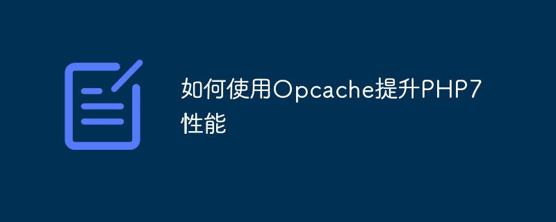 如何使用Opcache提升PHP7性能（如何使用.提升.性能.PHP7.Opcache...）