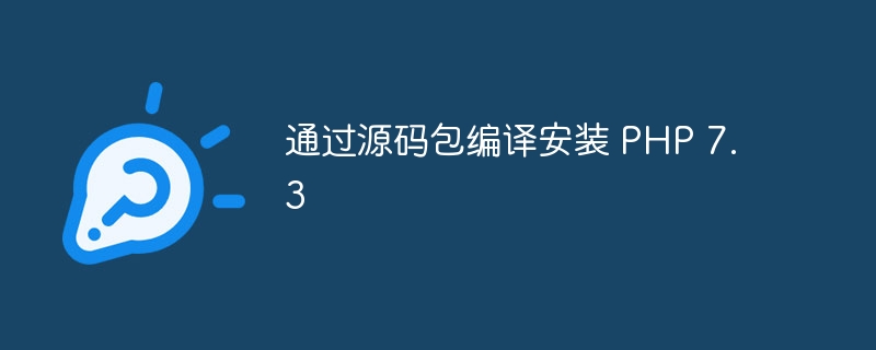 通过源码包编译安装 PHP 7.3（编译.源码.安装.7.3.PHP...）