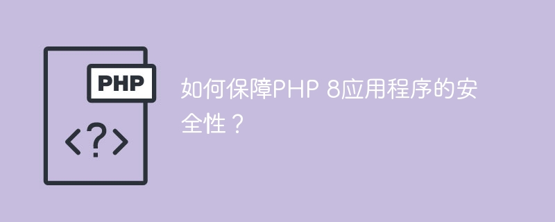 如何保障PHP 8应用程序的安全性？（应用程序.安全性.保障.PHP...）