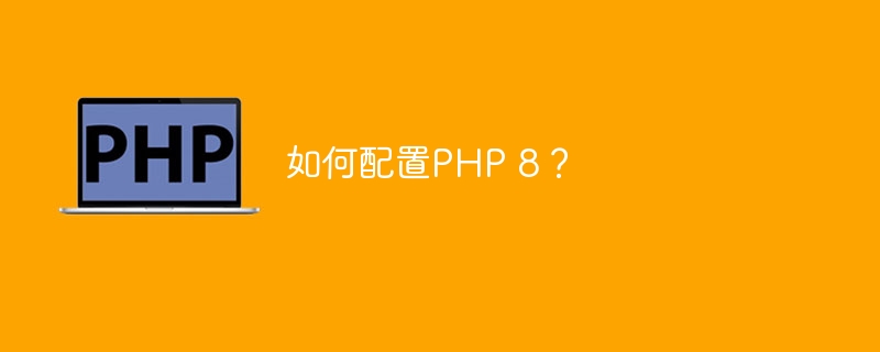 如何配置PHP 8？