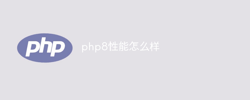 php8性能怎么样（性能.php8...）