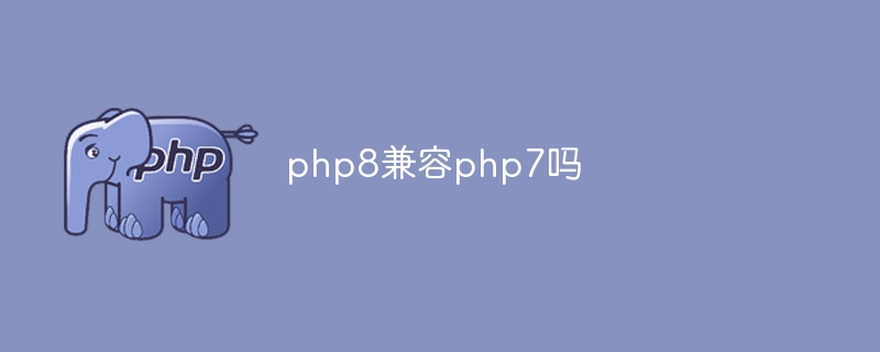 php8兼容php7吗（兼容.php8.php7...）