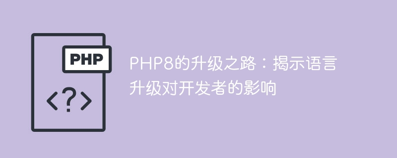 揭开PHP8升级的面纱：分析开发者面临的语言升级影响（升级.开发者.面纱.揭开.面临...）