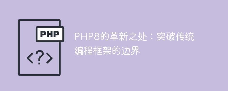 PHP8：挑战传统编程框架边界的革新性发展（革新.边界.框架.挑战.传统...）