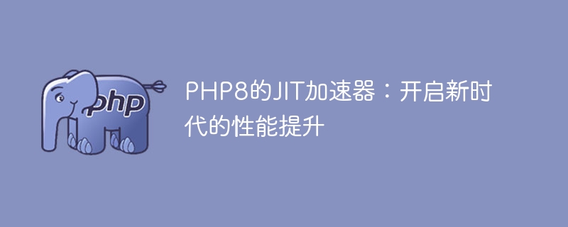 PHP8引入的JIT加速器：为性能提升开辟新纪元（新纪元.加速器.开辟.引入.提升...）