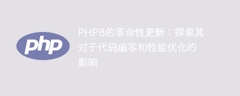 PHP8的巨大革新：探索其对代码编写和性能优化的影响（革新.其对.编写.探索.优化...）