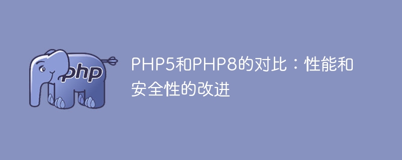 PHP5和PHP8的性能和安全性：对比和改进（安全性.改进.性能.PHP5.PHP8...）