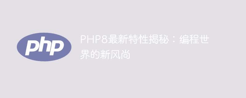 揭秘PHP8最新特性：探索编程世界的新潮流（新潮流.揭秘.特性.探索.编程...）