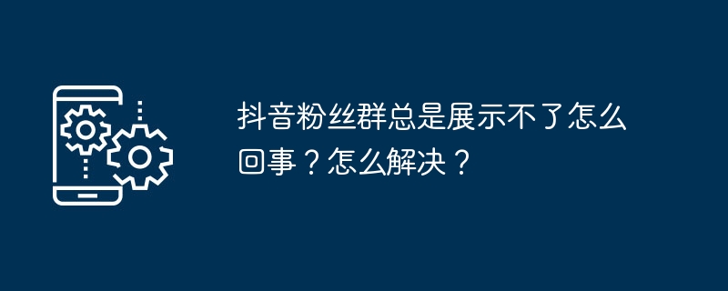 抖音粉丝群总是展示不了怎么回事？怎么解决？