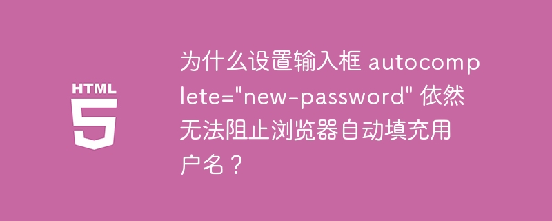 为什么设置输入框 autocomplete="new-password" 依然无法阻止浏览器自动填充用户名？（填充.输入框.阻止.用户名.浏览器.....）