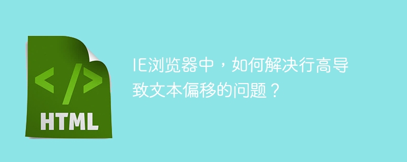 IE浏览器中，如何解决行高导致文本偏移的问题？ 
